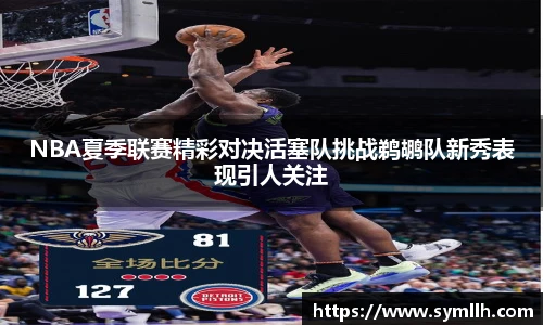 NBA夏季联赛精彩对决活塞队挑战鹈鹕队新秀表现引人关注