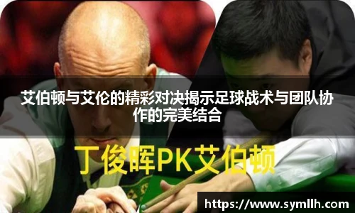 艾伯顿与艾伦的精彩对决揭示足球战术与团队协作的完美结合