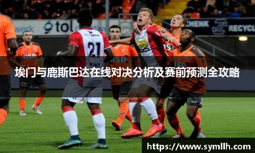 埃门与鹿斯巴达在线对决分析及赛前预测全攻略