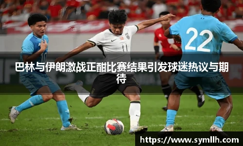 巴林与伊朗激战正酣比赛结果引发球迷热议与期待