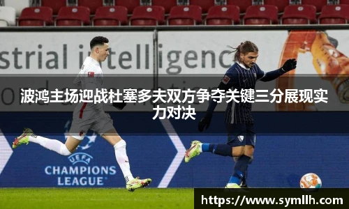 波鸿主场迎战杜塞多夫双方争夺关键三分展现实力对决