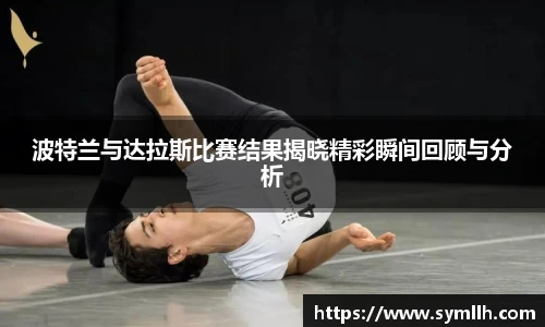 波特兰与达拉斯比赛结果揭晓精彩瞬间回顾与分析