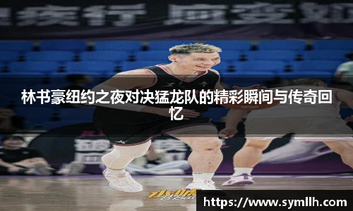林书豪纽约之夜对决猛龙队的精彩瞬间与传奇回忆